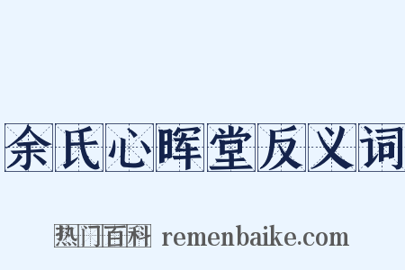 余氏心晖堂反义词是什么意思的图片